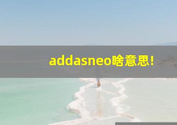 addasneo啥意思!