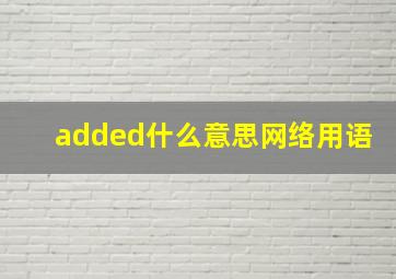 added什么意思网络用语