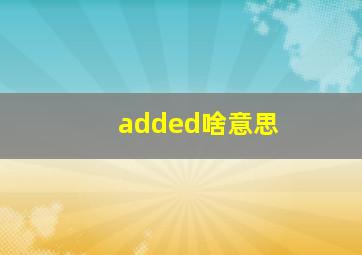 added啥意思