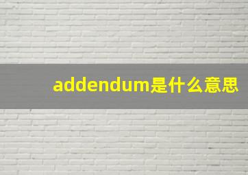 addendum是什么意思