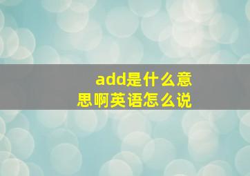 add是什么意思啊英语怎么说