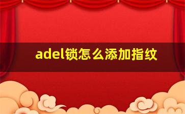 adel锁怎么添加指纹