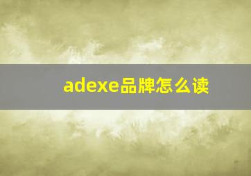 adexe品牌怎么读