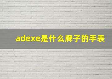 adexe是什么牌子的手表