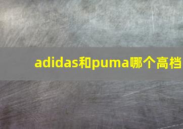 adidas和puma哪个高档