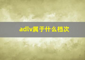 adlv属于什么档次