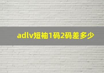 adlv短袖1码2码差多少