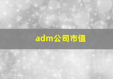 adm公司市值