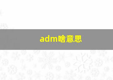 adm啥意思