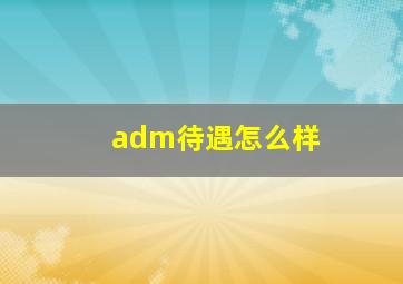 adm待遇怎么样