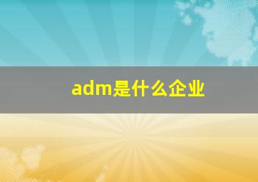 adm是什么企业