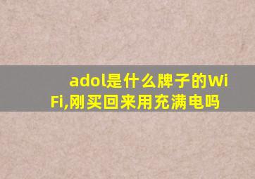 adol是什么牌子的WiFi,刚买回来用充满电吗