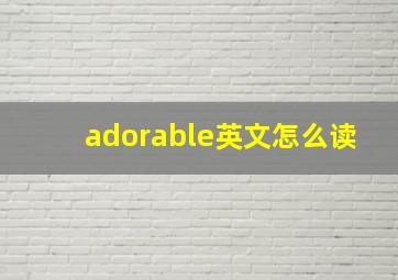 adorable英文怎么读