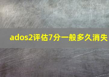 ados2评估7分一般多久消失