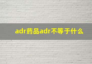 adr药品adr不等于什么