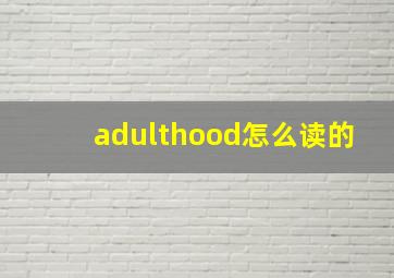 adulthood怎么读的