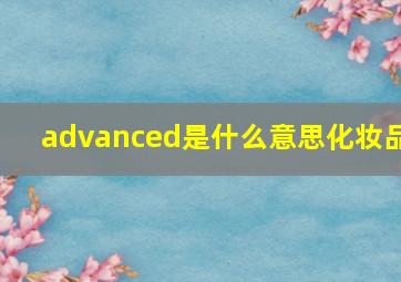 advanced是什么意思化妆品