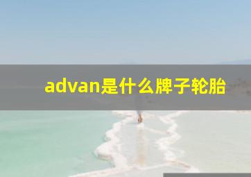 advan是什么牌子轮胎