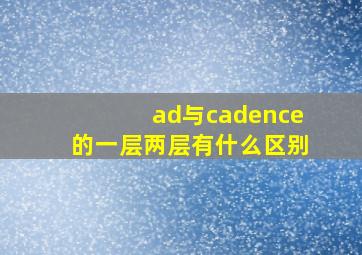 ad与cadence的一层两层有什么区别