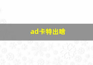 ad卡特出啥