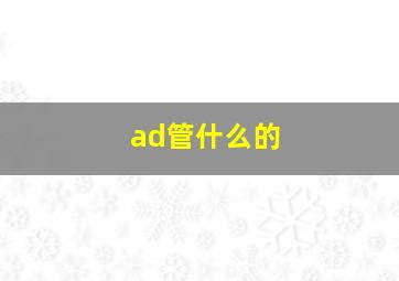 ad管什么的