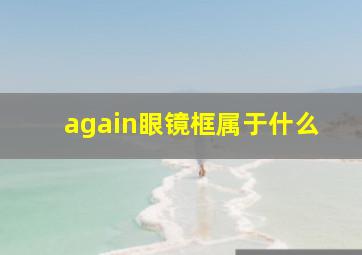 again眼镜框属于什么