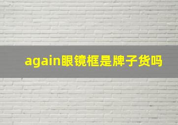 again眼镜框是牌子货吗