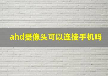 ahd摄像头可以连接手机吗