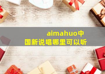 aimahuo中国新说唱哪里可以听