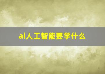 ai人工智能要学什么