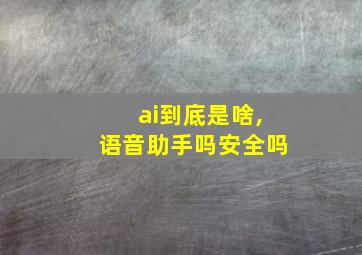 ai到底是啥,语音助手吗安全吗