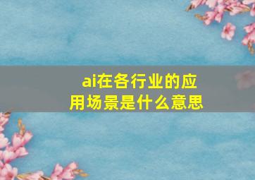 ai在各行业的应用场景是什么意思