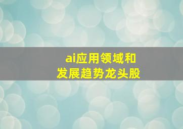 ai应用领域和发展趋势龙头股