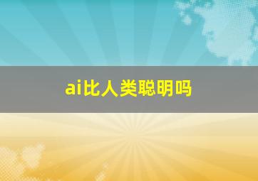 ai比人类聪明吗