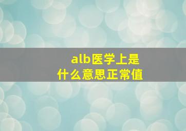 alb医学上是什么意思正常值