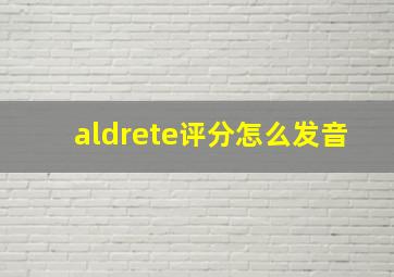 aldrete评分怎么发音