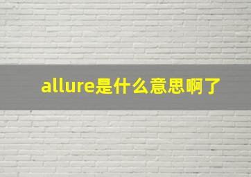 allure是什么意思啊了