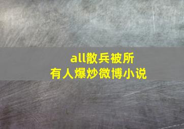 all散兵被所有人爆炒微博小说