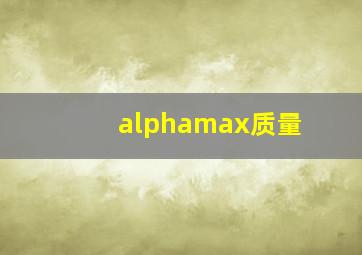 alphamax质量