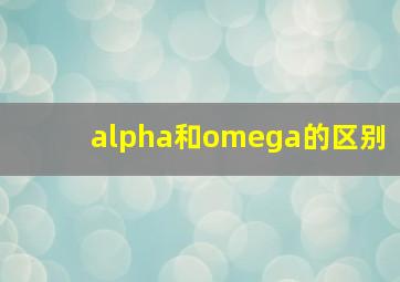 alpha和omega的区别