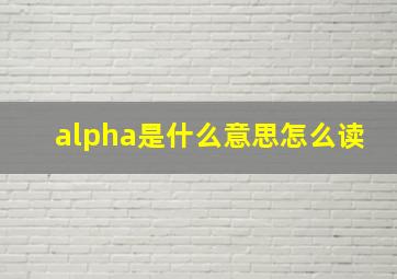 alpha是什么意思怎么读