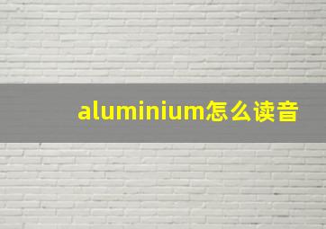 aluminium怎么读音