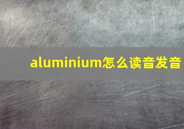 aluminium怎么读音发音