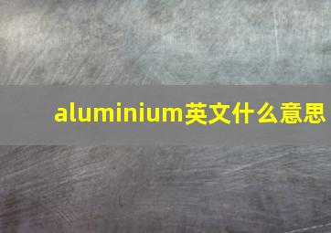 aluminium英文什么意思