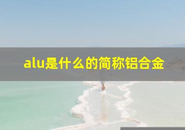 alu是什么的简称铝合金