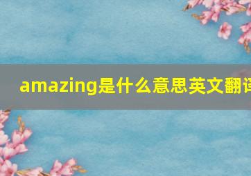 amazing是什么意思英文翻译