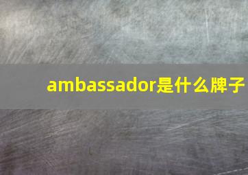 ambassador是什么牌子