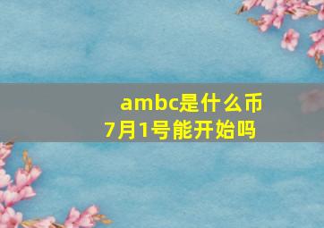 ambc是什么币7月1号能开始吗