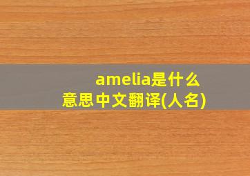 amelia是什么意思中文翻译(人名)