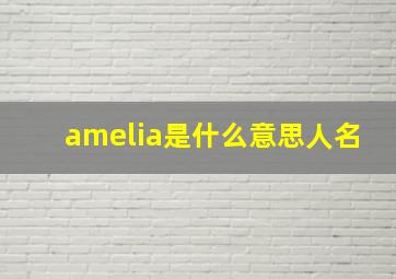 amelia是什么意思人名